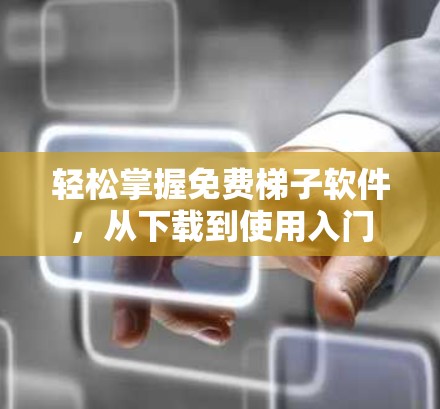 轻松掌握免费梯子软件，从下载到使用入门