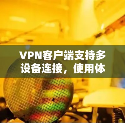 VPN客户端支持多设备连接，使用体验主要取决于以下几个关键因素