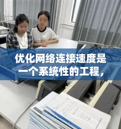 优化网络连接速度是一个系统性的工程，需要从多个方面进行全面的评估和改进。以下是一步步的优化方法
