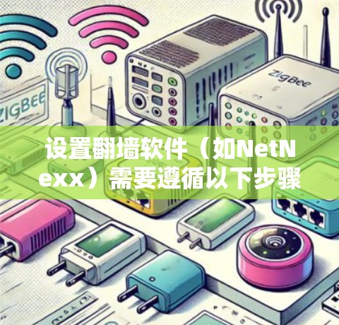 设置翻墙软件（如NetNexx）需要遵循以下步骤，确保安全和正确性