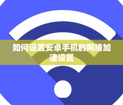 如何设置安卓手机的网络加速设置 如何设置安卓手机的网络加速设置