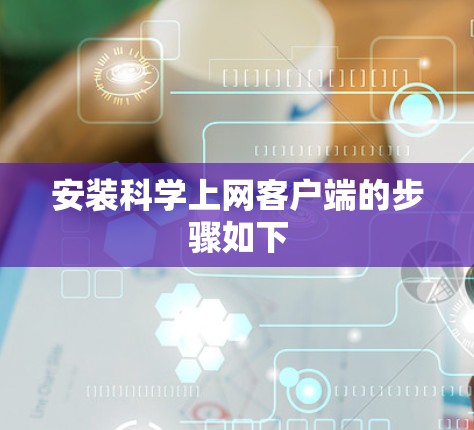 安装科学上网客户端的步骤如下
