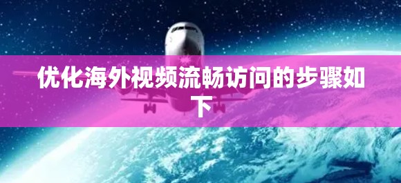 优化海外视频流畅访问的步骤如下