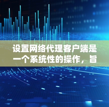 设置网络代理客户端是一个系统性的操作,旨在监控和管理网站的访问权限。以下是一个清晰的教程指南,帮助你逐步设置网络代理客户端 设置网络代理客户端是一个系统性的操作,旨在监控和管理网站的访问权限。以下是一个清晰的教程指南,帮助你逐步设置网络代理客户端