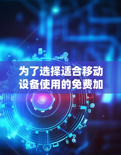 为了选择适合移动设备使用的免费加速节点线路,可以按照以下步骤进行 为了选择适合移动设备使用的免费加速节点线路,可以按照以下步骤进行