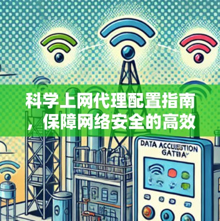 科学上网代理配置指南，保障网络安全的高效解决方案