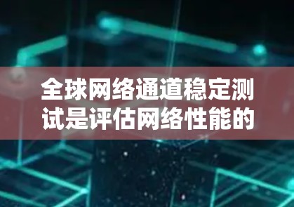 全球网络通道稳定测试是评估网络性能的关键步骤，旨在确保网络在多设备和负载下的稳定性和响应速度。以下是一步步的指南