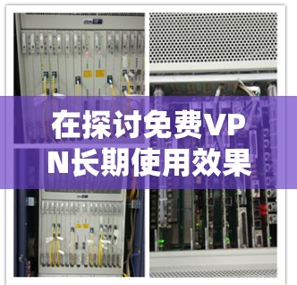 在探讨免费VPN长期使用效果的评测时,我们需要从多个角度进行分析和总结。以下是一个结构清晰、内容详实的总结 在探讨免费VPN长期使用效果的评测时,我们需要从多个角度进行分析和总结。以下是一个结构清晰、内容详实的总结