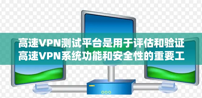 高速VPN测试平台是用于评估和验证高速VPN系统功能和安全性的重要工具。以下是关于高速VPN测试平台的详细总结 高速VPN测试平台是用于评估和验证高速VPN系统功能和安全性的重要工具。以下是关于高速VPN测试平台的详细总结