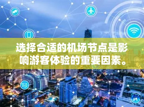 选择合适的机场节点是影响游客体验的重要因素。以下是一个综合考虑的因素列表，帮助你做出明智的决策