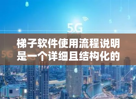 梯子软件使用流程说明是一个详细且结构化的指南,旨在帮助用户高效地使用梯子软件进行团队管理。以下是该流程说明的详细内容 梯子软件使用流程说明是一个详细且结构化的指南,旨在帮助用户高效地使用梯子软件进行团队管理。以下是该流程说明的详细内容