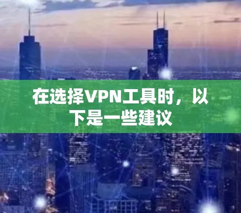 在选择VPN工具时,以下是一些建议 在选择VPN工具时,以下是一些建议