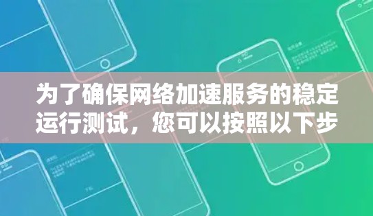 为了确保网络加速服务的稳定运行测试,您可以按照以下步骤进行 为了确保网络加速服务的稳定运行测试,您可以按照以下步骤进行