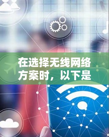 在选择无线网络方案时,以下是一些关键因素和步骤,帮助你做出明智的决定 在选择无线网络方案时,以下是一些关键因素和步骤,帮助你做出明智的决定