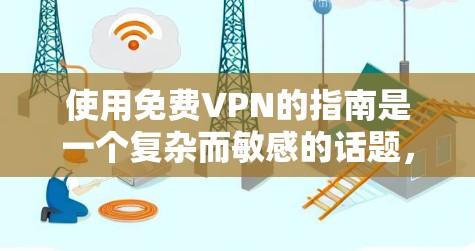 使用免费VPN的指南是一个复杂而敏感的话题，涉及隐私、安全和法律等多个方面。以下是一步步的建议，帮助您更好地理解和使用VPN