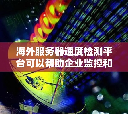 海外服务器速度检测平台可以帮助企业监控和优化服务器性能,确保服务器运行高效,减少延迟和资源浪费。以下是对服务器速度检测平台的详细总结 海外服务器速度检测平台可以帮助企业监控和优化服务器性能,确保服务器运行高效,减少延迟和资源浪费。以下是对服务器速度检测平台的详细总结