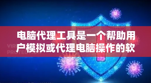 电脑代理工具是一个帮助用户模拟或代理电脑操作的软件,适用于复制文件、粘贴文本、执行命令等操作。以下是一个系统化的操作指南,帮助用户高效地使用电脑代理工具 电脑代理工具是一个帮助用户模拟或代理电脑操作的软件,适用于复制文件、粘贴文本、执行命令等操作。以下是一个系统化的操作指南,帮助用户高效地使用电脑代理工具