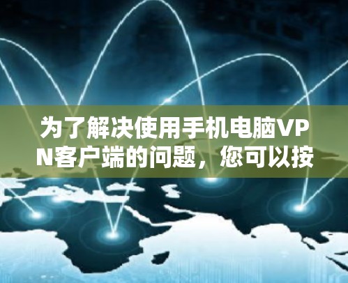 为了解决使用手机电脑VPN客户端的问题,您可以按照以下步骤进行操作 为了解决使用手机电脑VPN客户端的问题,您可以按照以下步骤进行操作