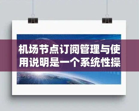 机场节点订阅管理与使用说明是一个系统性操作,涉及多个步骤和注意事项,以下是一个详细的指南,旨在帮助您顺利完成流程 机场节点订阅管理与使用说明是一个系统性操作,涉及多个步骤和注意事项,以下是一个详细的指南,旨在帮助您顺利完成流程