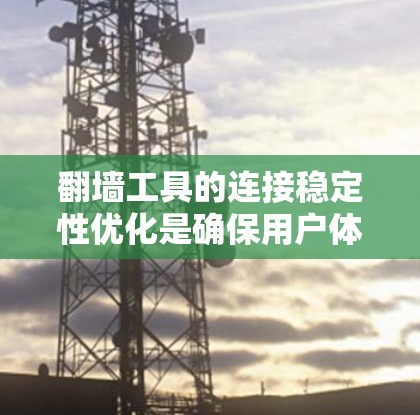 翻墙工具的连接稳定性优化是确保用户体验的重要方面。以下是一步步的优化方法