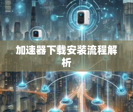 加速器下载安装流程解析