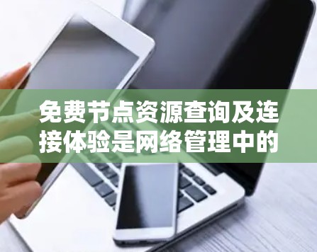 免费节点资源查询及连接体验是网络管理中的关键部分,涉及资源的查询、配置和连接。以下是详细的解释和步骤 免费节点资源查询及连接体验是网络管理中的关键部分,涉及资源的查询、配置和连接。以下是详细的解释和步骤