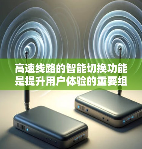 高速线路的智能切换功能是提升用户体验的重要组成部分，主要涉及以下几个方面