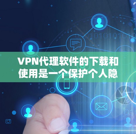 VPN代理软件的下载和使用是一个保护个人隐私和网络安全的重要工具。以下是一个详细的指南,帮助您有效地使用这些软件 VPN代理软件的下载和使用是一个保护个人隐私和网络安全的重要工具。以下是一个详细的指南,帮助您有效地使用这些软件
