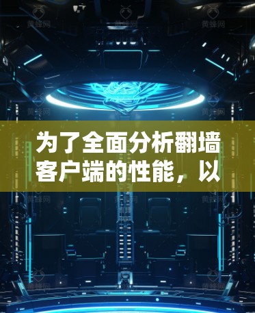 为了全面分析翻墙客户端的性能，以下是一个详细且结构化的分析步骤