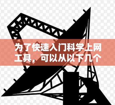 为了快速入门科学上网工具,可以从以下几个步骤进行学习 为了快速入门科学上网工具,可以从以下几个步骤进行学习