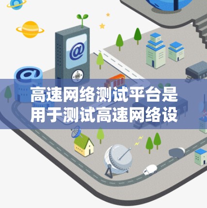 高速网络测试平台是用于测试高速网络设备和网络段的工具，广泛应用于设备测试、网络部署优化、网络设计验证和性能评估等场景。以下是关于高速网络测试平台的详细信息