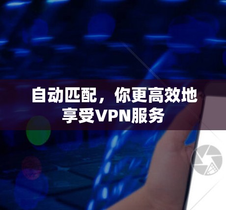 自动匹配,你更高效地享受VPN服务 自动匹配,你更高效地享受VPN服务