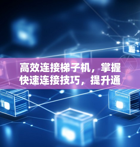 高效连接梯子机，掌握快速连接技巧，提升通信网络性能
