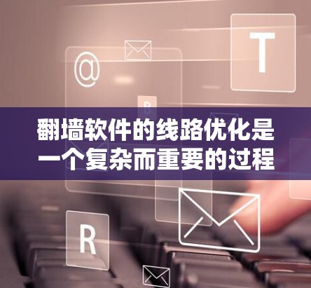 翻墙软件的线路优化是一个复杂而重要的过程，特别是在处理大量数据传输时，确保网络的高效和安全是关键。以下是对线路优化的分析与建议