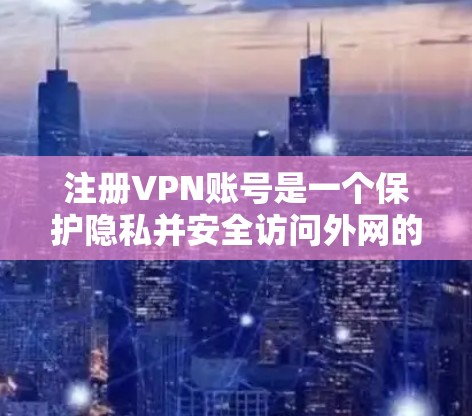 注册VPN账号是一个保护隐私并安全访问外网的步骤，以下是一个详细的指南，帮助您顺利完成这一过程
