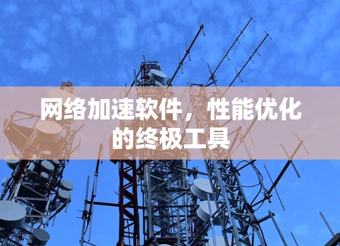 网络加速软件,性能优化的终极工具 网络加速软件,性能优化的终极工具