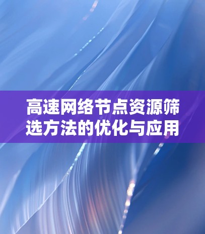 高速网络节点资源筛选方法的优化与应用