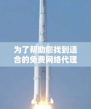 为了帮助您找到适合的免费网络代理工具，以下是详细的步骤和推荐