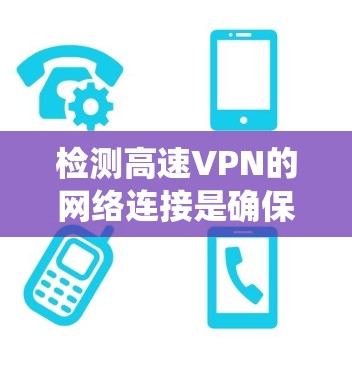 检测高速VPN的网络连接是确保网络安全和隐私的重要步骤。以下是一个系统化的步骤指南