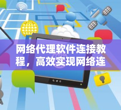 网络代理软件连接教程,高效实现网络连接 网络代理软件连接教程,高效实现网络连接
