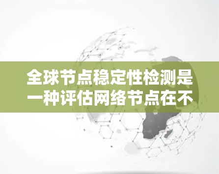 全球节点稳定性检测是一种评估网络节点在不同环境和攻击环境下稳定性的一种方法。它通常用于检测网络中的潜在攻击者、评估节点的响应能力、以及优化网络的性能和安全。以下是关于全球节点稳定性检测的详细信息