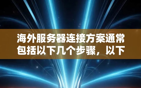 海外服务器连接方案通常包括以下几个步骤,以下是详细的指导 海外服务器连接方案通常包括以下几个步骤,以下是详细的指导