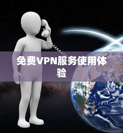 免费VPN服务使用体验 免费VPN服务使用体验