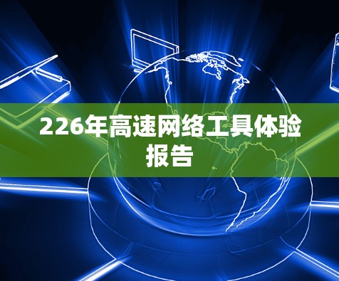 226年高速网络工具体验报告 226年高速网络工具体验报告