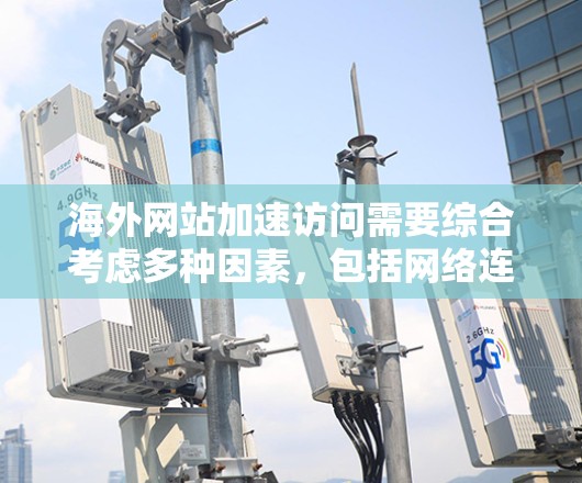 海外网站加速访问需要综合考虑多种因素,包括网络连接慢、服务器问题、缓存优化、协议设置以及缓存管理。以下是一些实用的教程和步骤,帮助你优化网站访问速度 海外网站加速访问需要综合考虑多种因素,包括网络连接慢、服务器问题、缓存优化、协议设置以及缓存管理。以下是一些实用的教程和步骤,帮助你优化网站访问速度