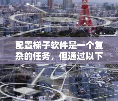 配置梯子软件是一个复杂的任务,但通过以下步骤可以逐步完成 配置梯子软件是一个复杂的任务,但通过以下步骤可以逐步完成