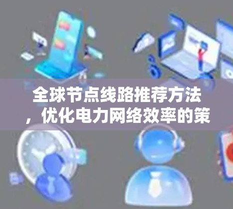 全球节点线路推荐方法,优化电力网络效率的策略 全球节点线路推荐方法,优化电力网络效率的策略
