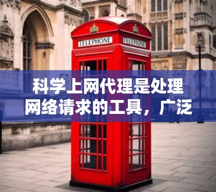 科学上网代理是处理网络请求的工具，广泛应用于科学计算和数据处理领域。以下是详细的总结
