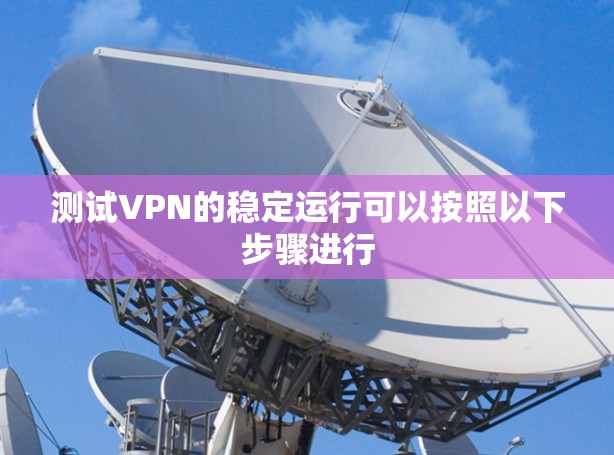 测试VPN的稳定运行可以按照以下步骤进行 测试VPN的稳定运行可以按照以下步骤进行