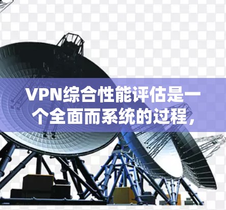 VPN综合性能评估是一个全面而系统的过程,旨在评估VPN系统在速度、稳定性、延迟、流量、安全性和扩展性等方面的表现,并提供优化建议。以下是详细的步骤和内容 VPN综合性能评估是一个全面而系统的过程,旨在评估VPN系统在速度、稳定性、延迟、流量、安全性和扩展性等方面的表现,并提供优化建议。以下是详细的步骤和内容